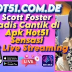 Scott Foster Gadis Cantik di Apk Hot51 Sensasi Hot Live Streaming